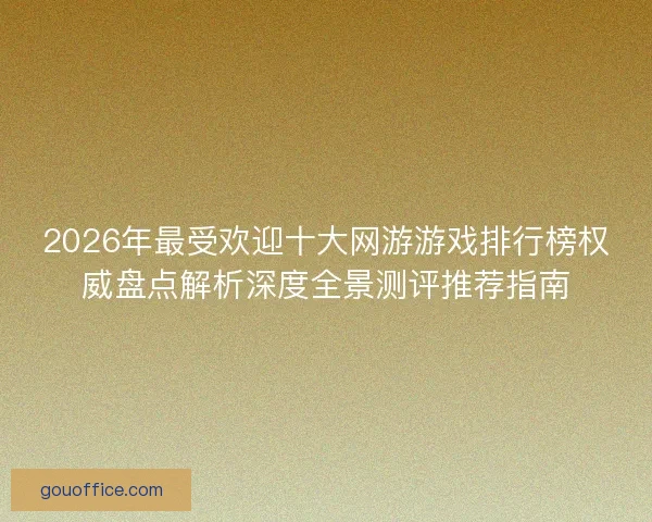2026年最受欢迎十大网游游戏排行榜权威盘点解析深度全景测评推荐指南