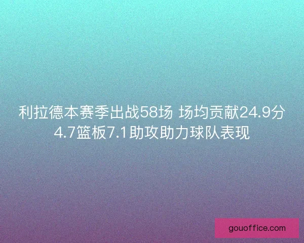 利拉德本赛季出战58场 场均贡献24.9分4.7篮板7.1助攻助力球队表现