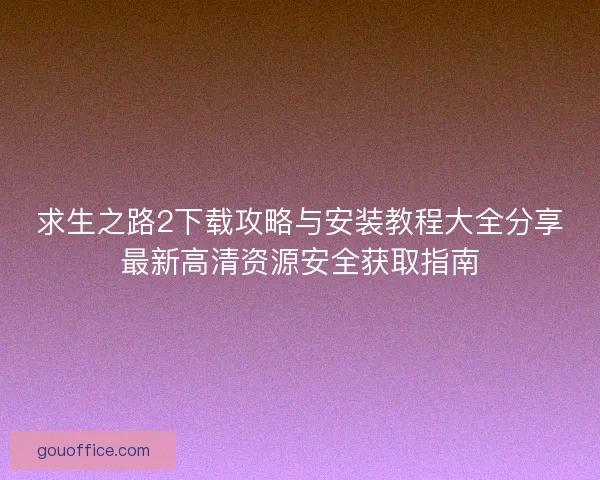 求生之路2下载攻略与安装教程大全分享最新高清资源安全获取指南