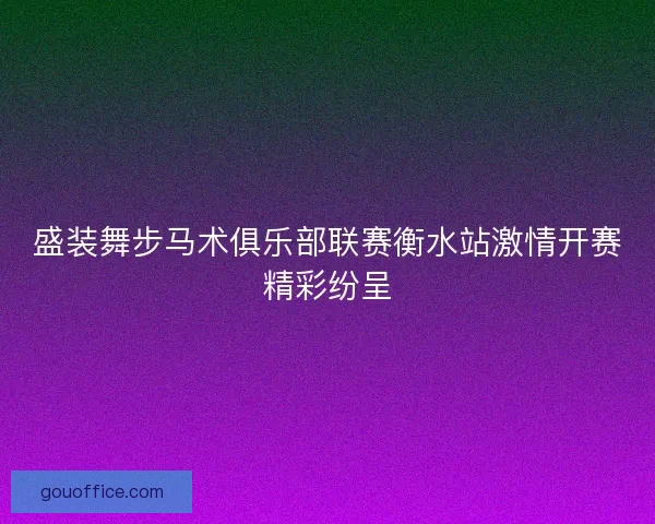 盛装舞步马术俱乐部联赛衡水站激情开赛精彩纷呈