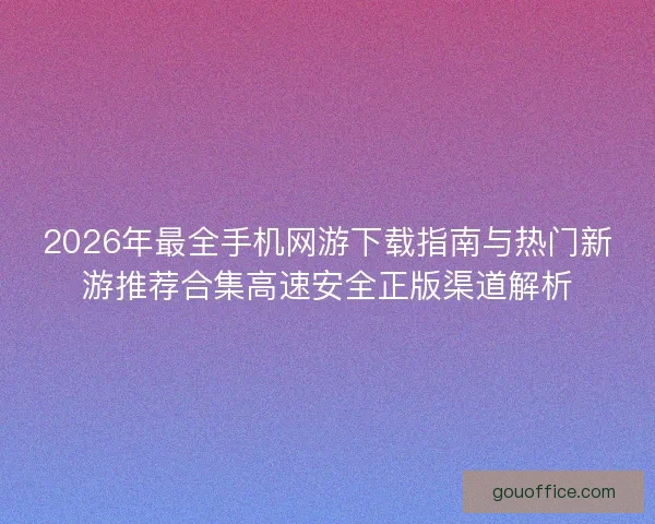 2026年最全手机网游下载指南与热门新游推荐合集高速安全正版渠道解析