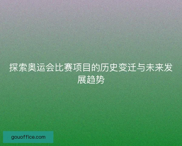 探索奥运会比赛项目的历史变迁与未来发展趋势