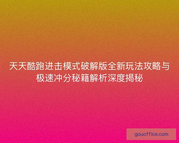 天天酷跑进击模式破解版全新玩法攻略与极速冲分秘籍解析深度揭秘