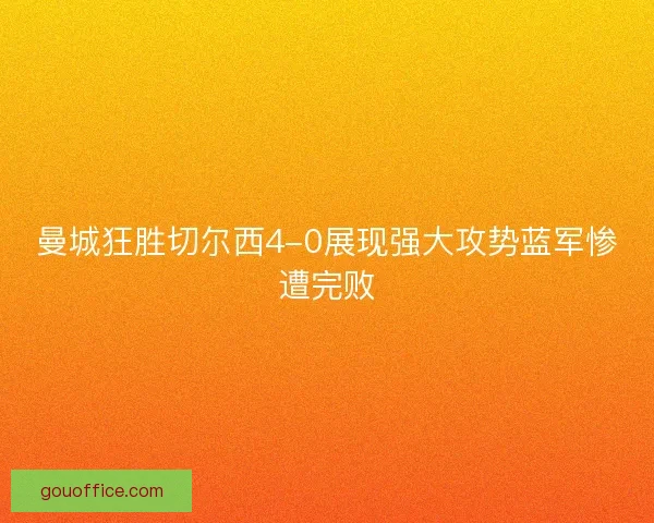 曼城狂胜切尔西4-0展现强大攻势蓝军惨遭完败