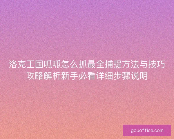 洛克王国呱呱怎么抓最全捕捉方法与技巧攻略解析新手必看详细步骤说明
