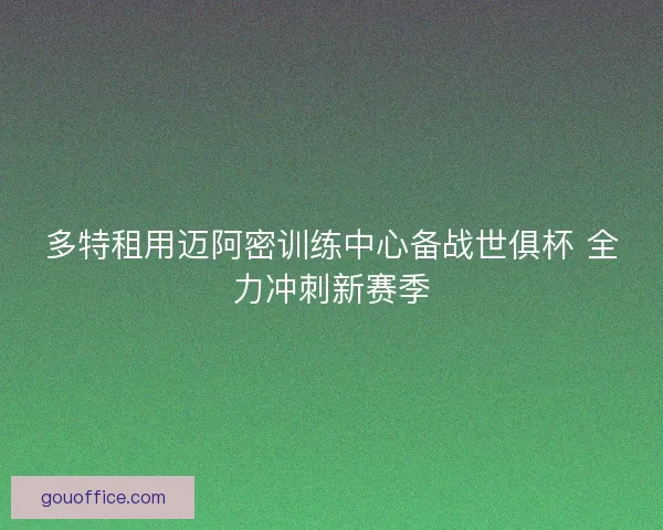 多特租用迈阿密训练中心备战世俱杯 全力冲刺新赛季