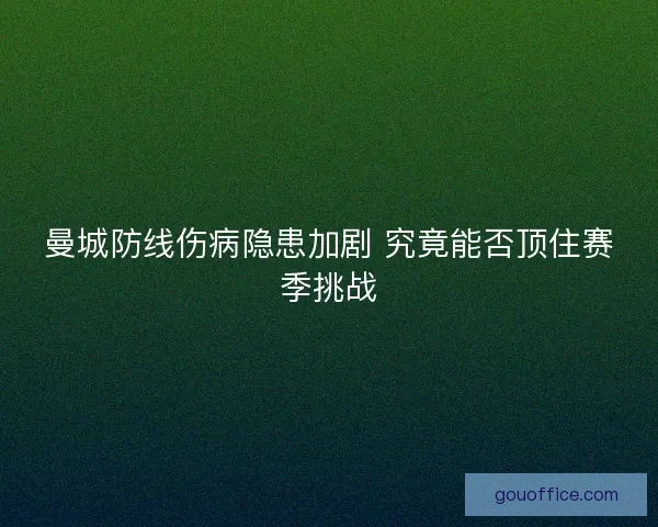 曼城防线伤病隐患加剧 究竟能否顶住赛季挑战