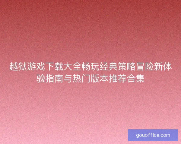 越狱游戏下载大全畅玩经典策略冒险新体验指南与热门版本推荐合集 越狱游戏下载大全畅玩经典策略冒险新体验指南与热门版本推荐合集