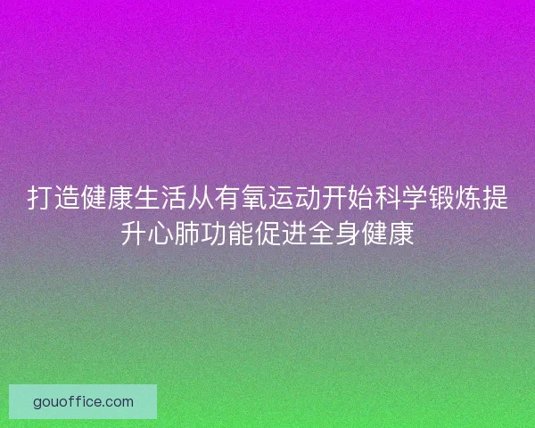 打造健康生活从有氧运动开始科学锻炼提升心肺功能促进全身健康