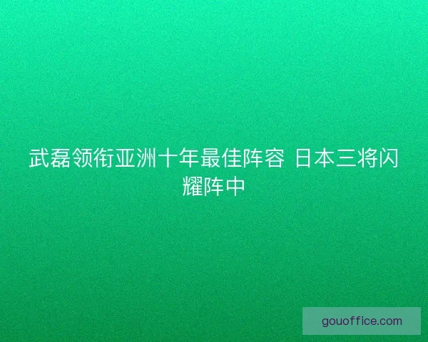 武磊领衔亚洲十年最佳阵容 日本三将闪耀阵中