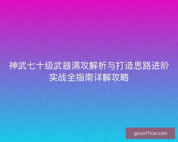 神武七十级武器满攻解析与打造思路进阶实战全指南详解攻略 神武七十级武器满攻解析与打造思路进阶实战全指南详解攻略