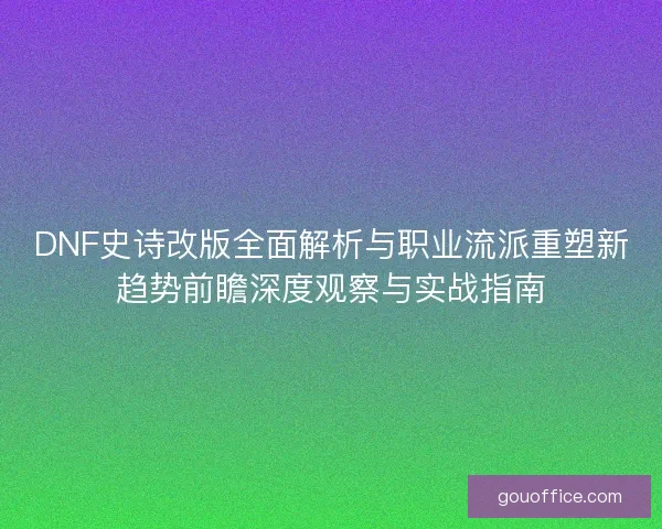 DNF史诗改版全面解析与职业流派重塑新趋势前瞻深度观察与实战指南 DNF史诗改版全面解析与职业流派重塑新趋势前瞻深度观察与实战指南