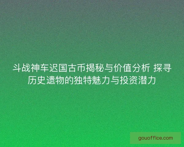 斗战神车迟国古币揭秘与价值分析 探寻历史遗物的独特魅力与投资潜力 斗战神车迟国古币揭秘与价值分析 探寻历史遗物的独特魅力与投资潜力