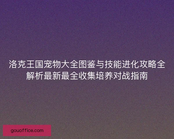 洛克王国宠物大全图鉴与技能进化攻略全解析最新最全收集培养对战指南 洛克王国宠物大全图鉴与技能进化攻略全解析最新最全收集培养对战指南