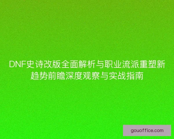 DNF史诗改版全面解析与职业流派重塑新趋势前瞻深度观察与实战指南 DNF史诗改版全面解析与职业流派重塑新趋势前瞻深度观察与实战指南