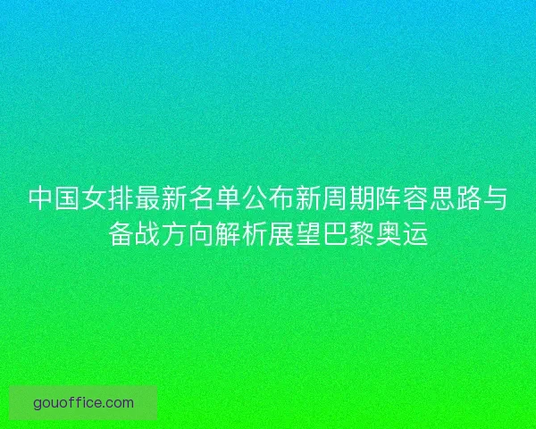 中国女排最新名单公布新周期阵容思路与备战方向解析展望巴黎奥运 中国女排最新名单公布新周期阵容思路与备战方向解析展望巴黎奥运
