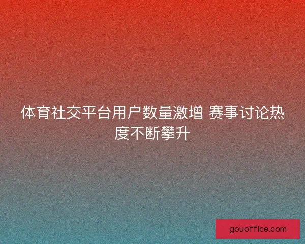 体育社交平台用户数量激增 赛事讨论热度不断攀升 体育社交平台用户数量激增 赛事讨论热度不断攀升