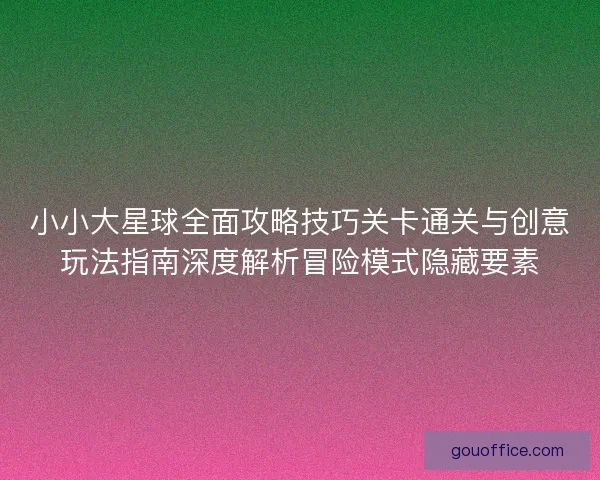 小小大星球全面攻略技巧关卡通关与创意玩法指南深度解析冒险模式隐藏要素 小小大星球全面攻略技巧关卡通关与创意玩法指南深度解析冒险模式隐藏要素