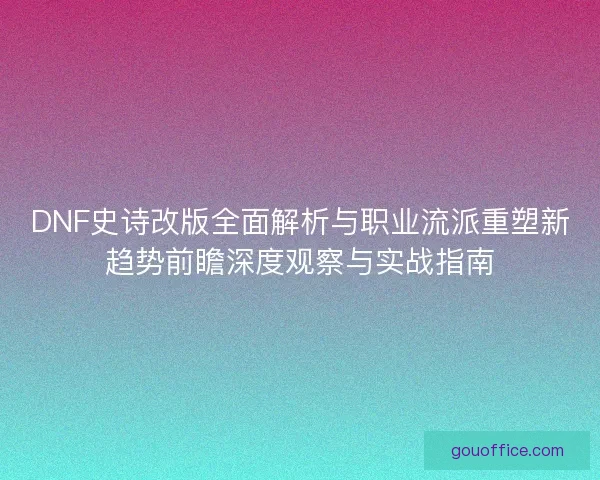DNF史诗改版全面解析与职业流派重塑新趋势前瞻深度观察与实战指南