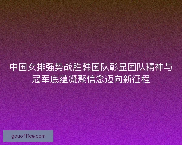 中国女排强势战胜韩国队彰显团队精神与冠军底蕴凝聚信念迈向新征程 中国女排强势战胜韩国队彰显团队精神与冠军底蕴凝聚信念迈向新征程
