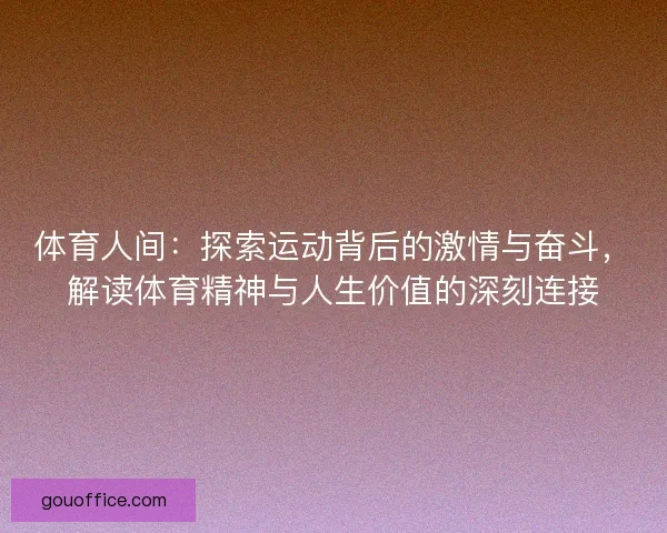 体育人间：探索运动背后的激情与奋斗，解读体育精神与人生价值的深刻连接
