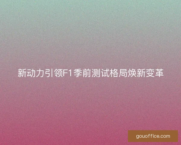 新动力引领F1季前测试格局焕新变革