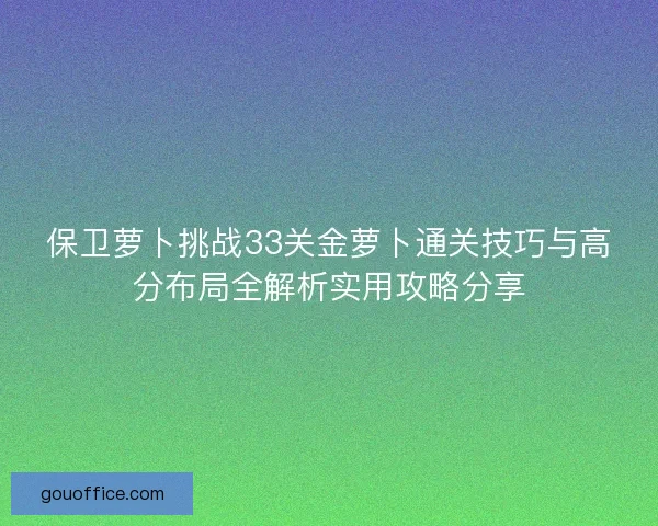 保卫萝卜挑战33关金萝卜通关技巧与高分布局全解析实用攻略分享